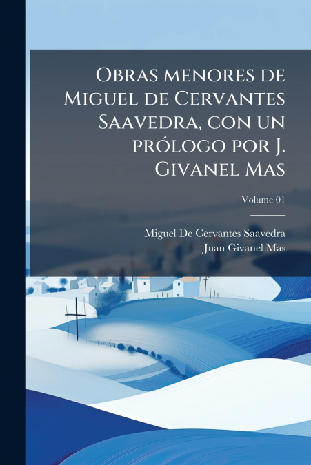 Obras menores de Miguel de Cervantes Saavedra, con un prólogo por J. Givanel Mas; Volume 01