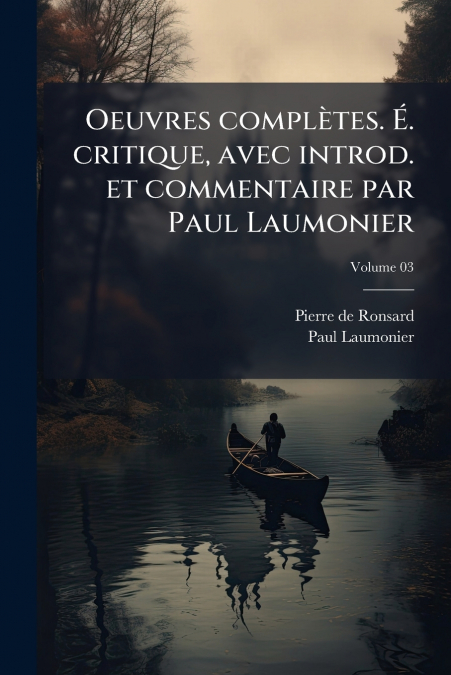 Oeuvres complètes. É. critique, avec introd. et commentaire par Paul Laumonier; Volume 03