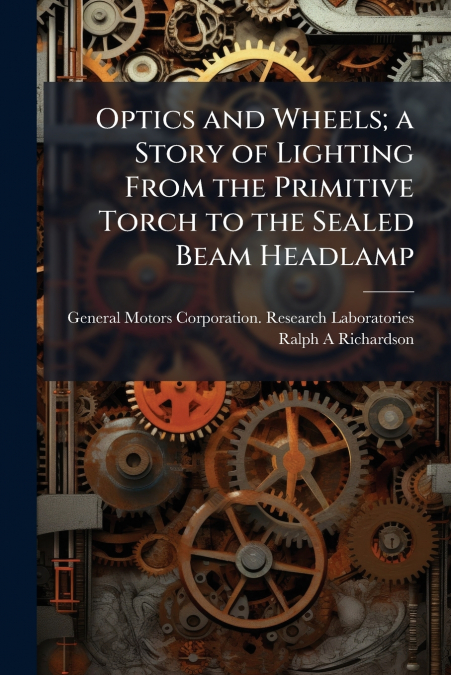 Optics and Wheels; a Story of Lighting From the Primitive Torch to the Sealed Beam Headlamp