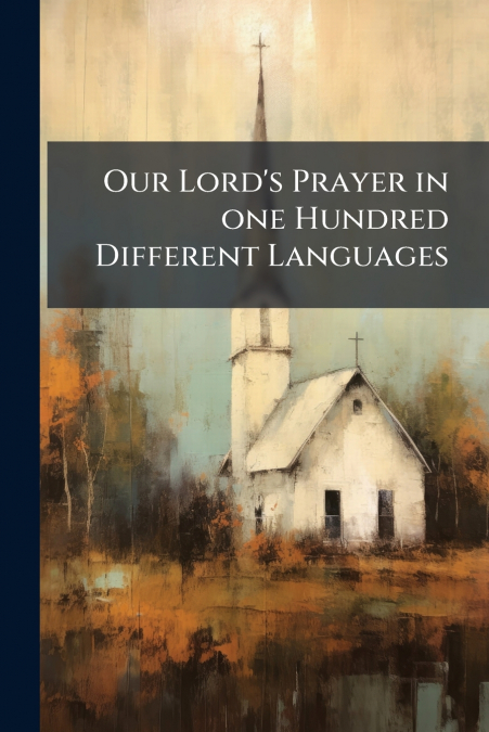 Our Lord’s Prayer in one Hundred Different Languages