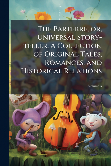 The Parterre; or, Universal Story-teller. A Collection of Original Tales, Romances, and Historical Relations; Volume 3