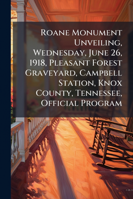 Roane Monument Unveiling, Wednesday, June 26, 1918, Pleasant Forest Graveyard, Campbell Station, Knox County, Tennessee, Official Program
