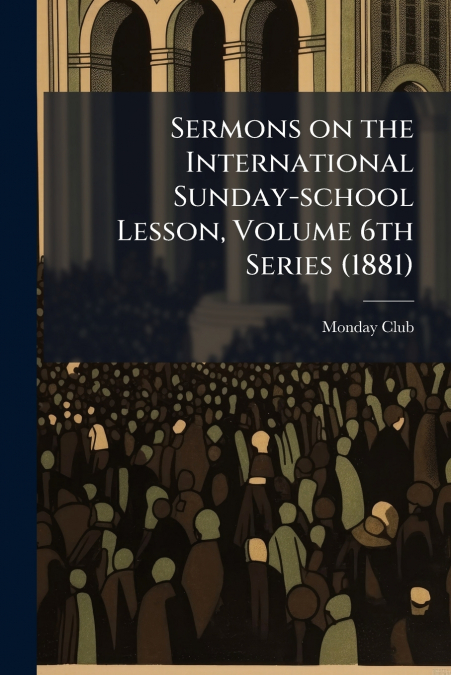 Sermons on the International Sunday-school Lesson, Volume 6th Series (1881)
