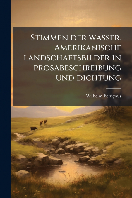 Stimmen der wasser. Amerikanische landschaftsbilder in prosabeschreibung und dichtung
