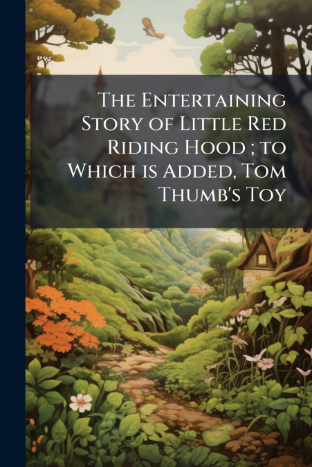 The Entertaining Story of Little Red Riding Hood ; to Which is Added, Tom Thumb’s Toy