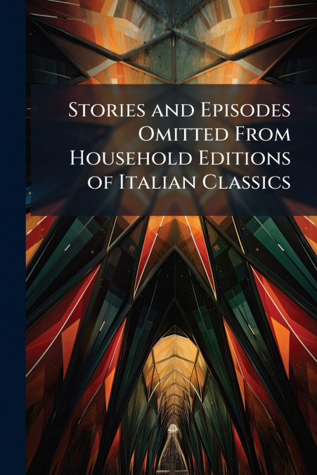 Stories and Episodes Omitted From Household Editions of Italian Classics