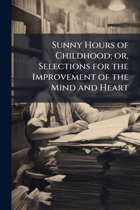Sunny Hours of Childhood; or, Selections for the Improvement of the Mind and Heart