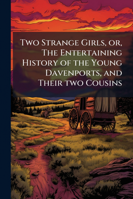 Two Strange Girls, or, The Entertaining History of the Young Davenports, and Their two Cousins