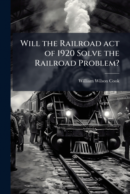Will the Railroad act of 1920 Solve the Railroad Problem?