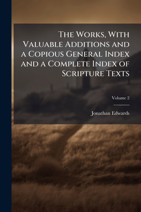 The Works, With Valuable Additions and a Copious General Index and a Complete Index of Scripture Texts; Volume 2