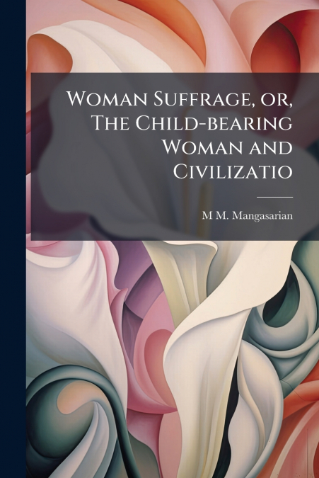 Woman Suffrage, or, The Child-bearing Woman and Civilizatio