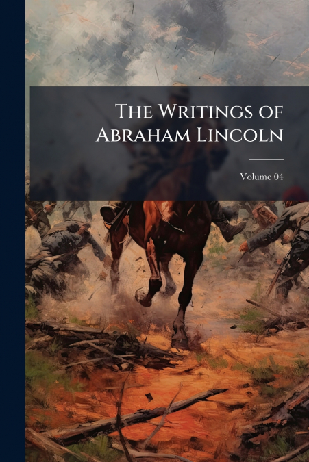 The Writings of Abraham Lincoln; Volume 04