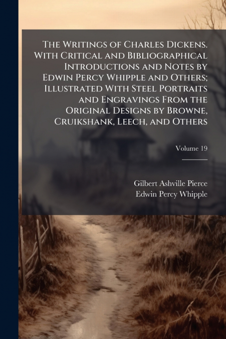 The Writings of Charles Dickens. With Critical and Bibliographical Introductions and Notes by Edwin Percy Whipple and Others; Illustrated With Steel Portraits and Engravings From the Original Designs 