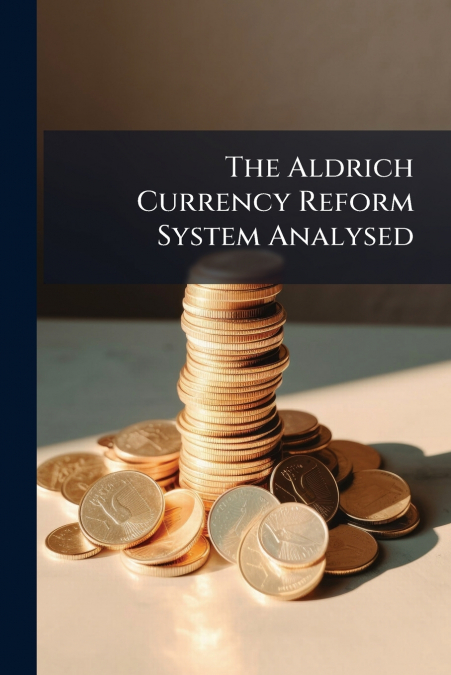 The Aldrich Currency Reform System Analysed