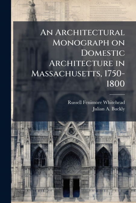 An Architectural Monograph on Domestic Architecture in Massachusetts, 1750-1800