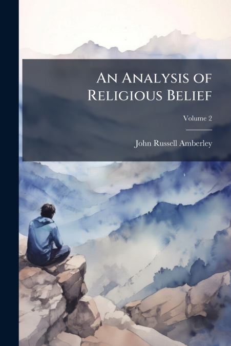 An Analysis of Religious Belief; Volume 2