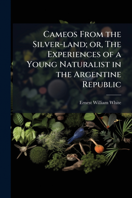 Cameos From the Silver-land; or, The Experiences of a Young Naturalist in the Argentine Republic