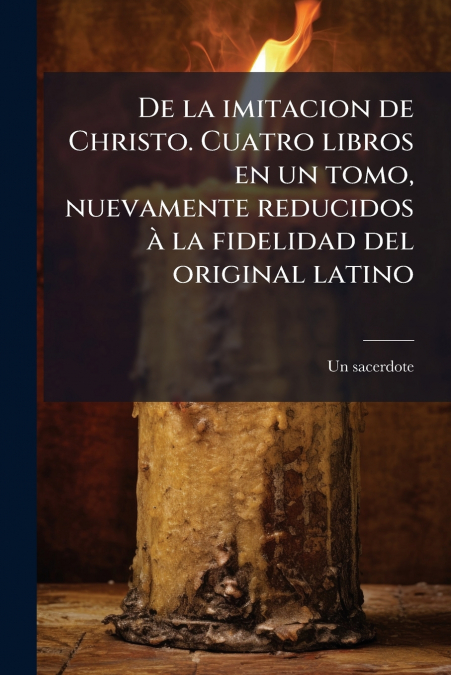 De la imitacion de Christo. Cuatro libros en un tomo, nuevamente reducidos à la fidelidad del original latino