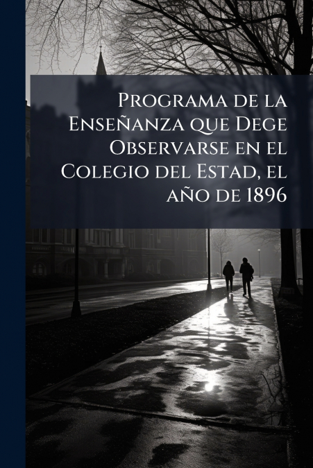 Programa de la Enseñanza que Dege Observarse en el Colegio del Estad, el año de 1896