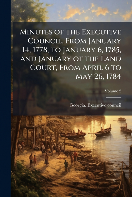 Minutes of the Executive Council, From January 14, 1778, to January 6, 1785, and January of the Land Court, From April 6 to May 26, 1784; Volume 2