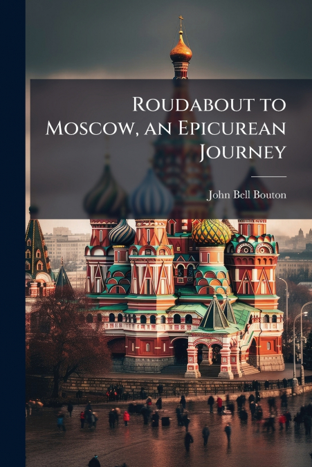 Roudabout to Moscow, an Epicurean Journey