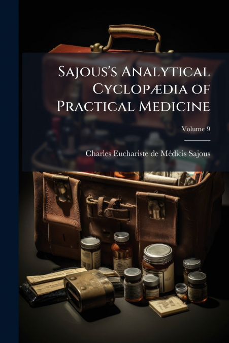 Sajous’s Analytical Cyclopædia of Practical Medicine; Volume 9