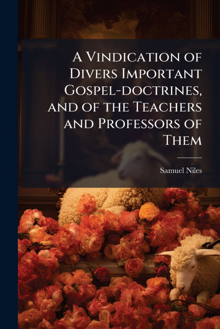A Vindication of Divers Important Gospel-doctrines, and of the Teachers and Professors of Them