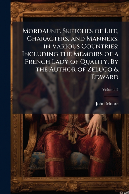 Mordaunt. Sketches of Life, Characters, and Manners, in Various Countries; Including the Memoirs of a French Lady of Quality. By the Author of Zeluco & Edward; Volume 2
