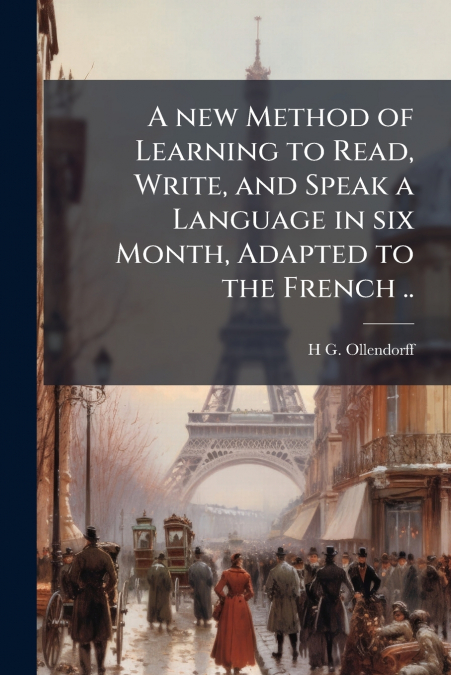 A new Method of Learning to Read, Write, and Speak a Language in six Month, Adapted to the French ..