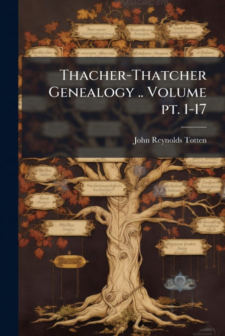 Thacher-Thatcher Genealogy .. Volume pt. 1-17