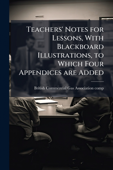 Teachers’ Notes for Lessons, With Blackboard Illustrations, to Which Four Appendices are Added