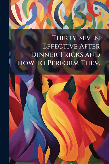 Thirty-seven Effective After Dinner Tricks and how to Perform Them