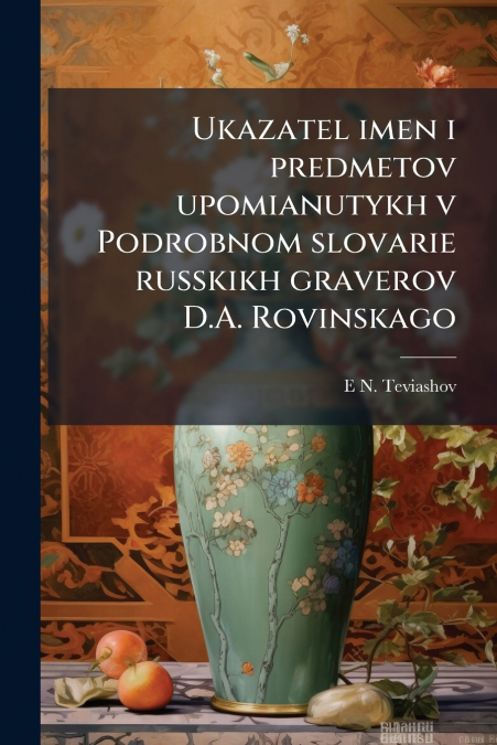 Ukazatel imen i predmetov upomianutykh v Podrobnom slovarie russkikh graverov D.A. Rovinskago