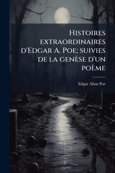 Histoires extraordinaires d’Edgar A. Poe; suivies de la genèse d’un poème