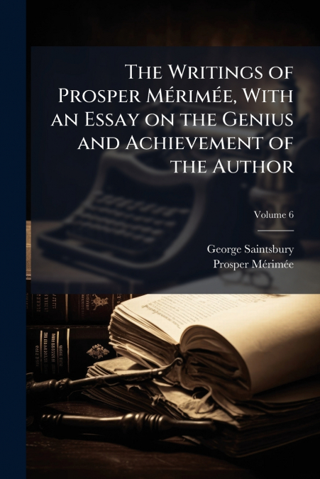 The Writings of Prosper Mérimée, With an Essay on the Genius and Achievement of the Author; Volume 6
