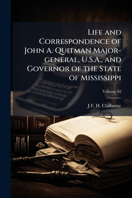 Life and Correspondence of John A. Quitman Major-general, U.S.A., and Governor of the State of Mississippi; Volume 02
