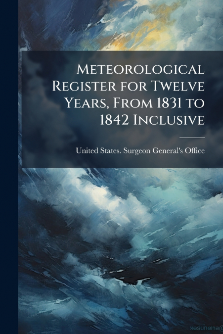 Meteorological Register for Twelve Years, From 1831 to 1842 Inclusive