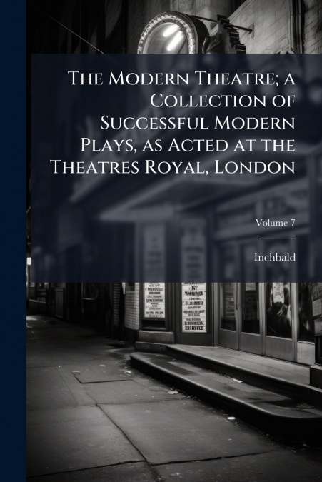 The Modern Theatre; a Collection of Successful Modern Plays, as Acted at the Theatres Royal, London; Volume 7