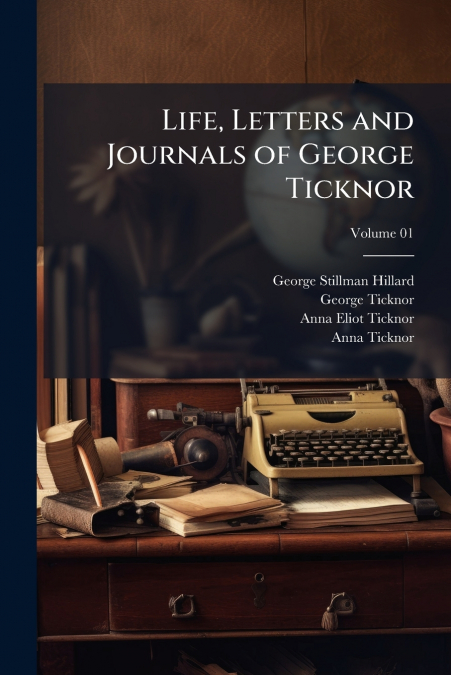Life, Letters and Journals of George Ticknor; Volume 01