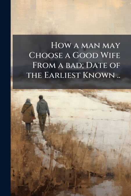 How a man may Choose a Good Wife From a bad; Date of the Earliest Known ..; Edition 1602