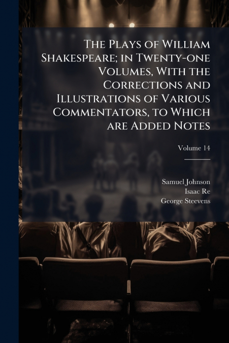 The Plays of William Shakespeare; in Twenty-one Volumes, With the Corrections and Illustrations of Various Commentators, to Which are Added Notes; Volume 14