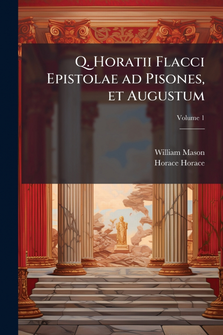 Q. Horatii Flacci Epistolae ad Pisones, et Augustum; Volume 1