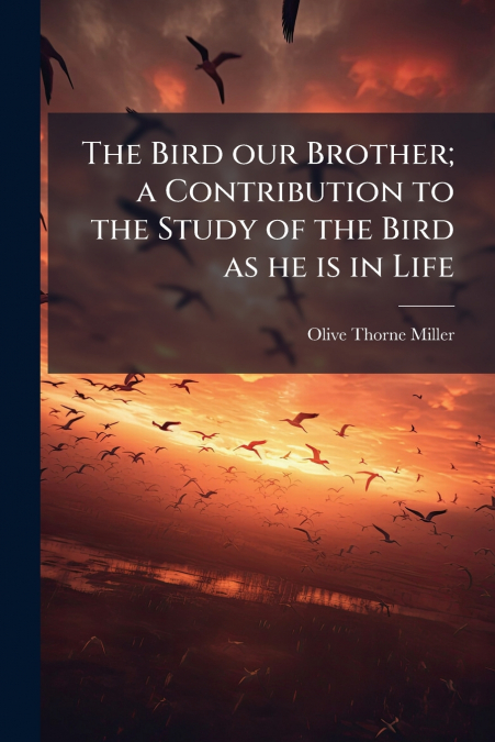 The Bird our Brother; a Contribution to the Study of the Bird as he is in Life