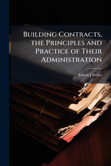 Building Contracts, the Principles and Practice of Their Administration