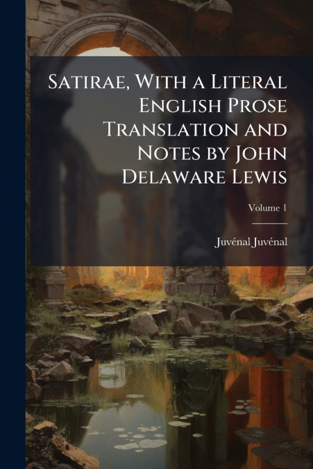 Satirae, With a Literal English Prose Translation and Notes by John Delaware Lewis; Volume 1