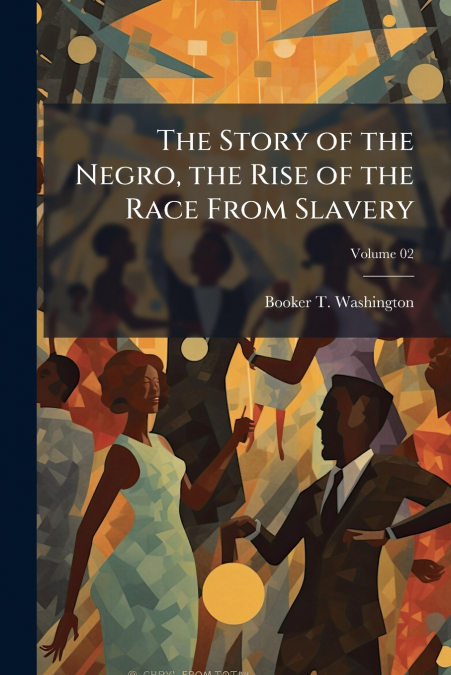 The Story of the Negro, the Rise of the Race From Slavery; Volume 02