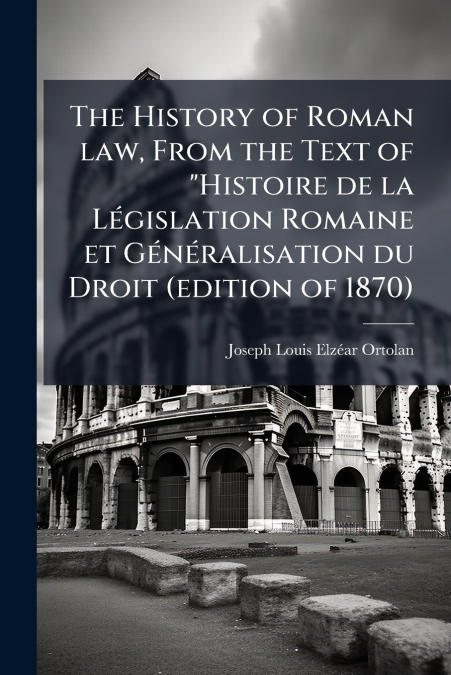 The History of Roman law, From the Text of 'Histoire de la Législation Romaine et Généralisation du Droit (edition of 1870)
