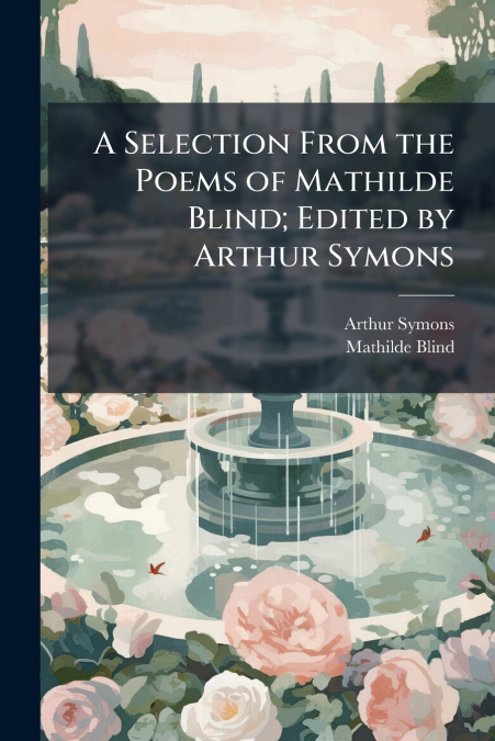 A Selection From the Poems of Mathilde Blind; Edited by Arthur Symons