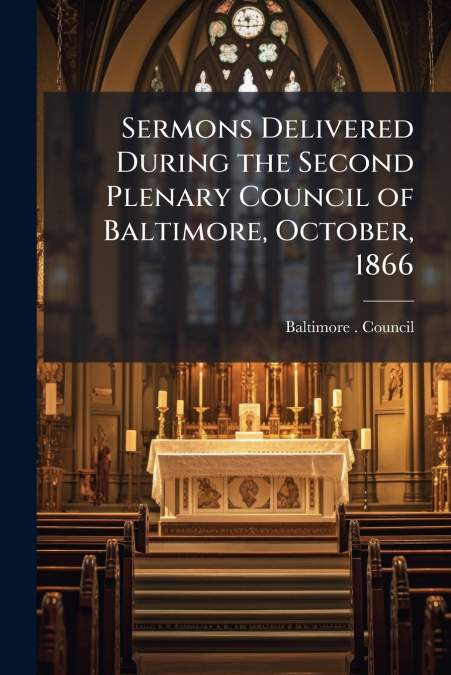 Sermons Delivered During the Second Plenary Council of Baltimore, October, 1866