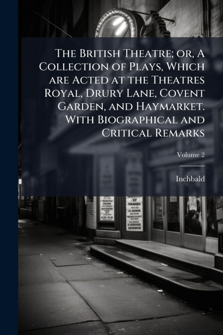 The British Theatre; or, A Collection of Plays, Which are Acted at the Theatres Royal, Drury Lane, Covent Garden, and Haymarket. With Biographical and Critical Remarks; Volume 2